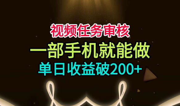 视频任务审核，一部手机就能做，简单上手，单日收益破200+【揭秘】-赛德副业库
