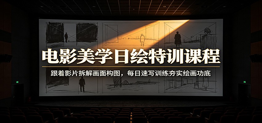 电影美学日绘特训课程：跟着影片拆解画面构图，每日速写训练夯实绘画功底-赛德副业库