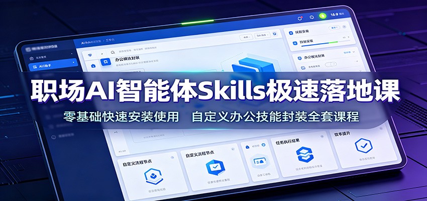 职场AI智能体Skills极速落地课:零基础快速安装使用,自定义办公技能封装全套课程-赛德副业库
