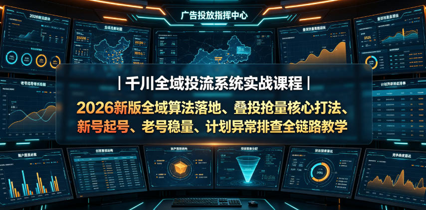 千川全域投流系统实战课程|2026新版全域算法落地、叠投抢量核心打法、新号起号、老号稳量、计划异常排查全链路教学-赛德副业库