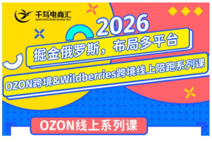 千鸟跨境·26年OZON&wildberries跨境店线上陪跑训练营，兼顾新手入门与高阶进阶，帮助卖家高效布局俄罗斯市场（更新）-赛德副业库