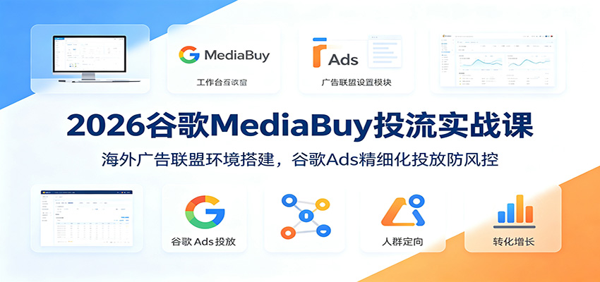 2026谷歌MediaBuy投流实战课:海外广告联盟环境搭建,谷歌Ads精细化投放防风控-赛德副业库