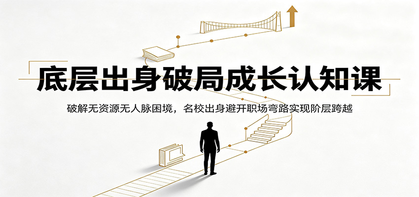 底层出身破局成长认知课:破解无资源无人脉困境,名校出身避开职场弯路实现阶层跨越-赛德副业库