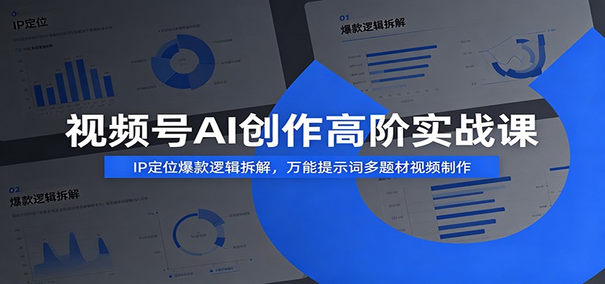视频号AI创作高阶实战课:IP定位爆款逻辑拆解,万能提示词多题材视频制作-赛德副业库