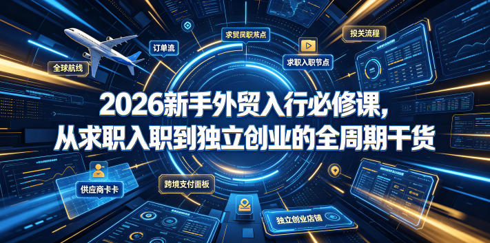 2026新手外贸入行必修课,从求职入职到独立创业的全周期干货-赛德副业库