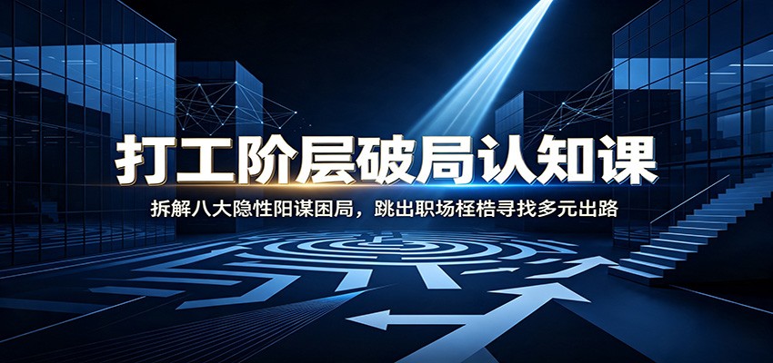 打工阶层破局认知：拆解八大隐性阳谋困局，跳出职场桎梏寻找多元出路-赛德副业库