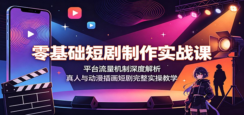 零基础短剧制作实战课：平台流量机制深度解析，真人与动漫插画短剧完整实操教学-赛德副业库
