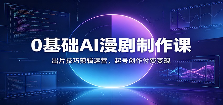 0基础AI漫剧制作课：出片技巧剪辑运营，起号创作付费变现-赛德副业库