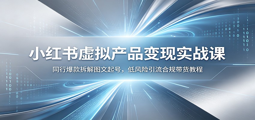小红书虚拟产品变现实战课：同行爆款拆解图文起号，低风险引流合规带货教程-赛德副业库