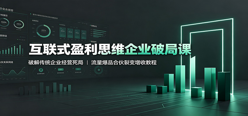 互联式盈利思维企业破局课:破解传统企业经营死局,流量爆品合伙裂变增收教程-赛德副业库