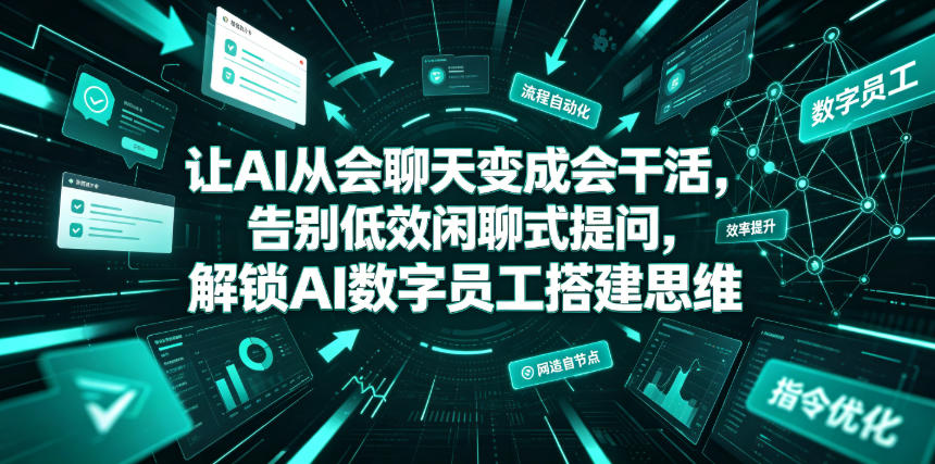 让AI从会聊天变成会干活，告别低效闲聊式提问，解锁AI数字员工搭建思维-赛德副业库