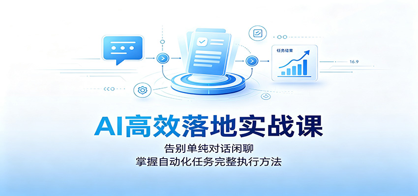 AI高效落地实战课:告别单纯对话闲聊,掌握自动化任务完整执行方法-赛德副业库