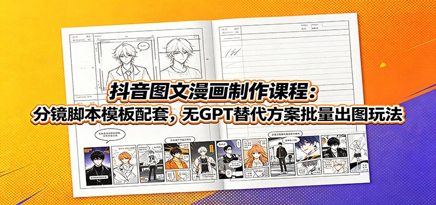 抖音图文漫画制作课程:分镜脚本模板配套,无GPT替代方案批量出图玩法-赛德副业库