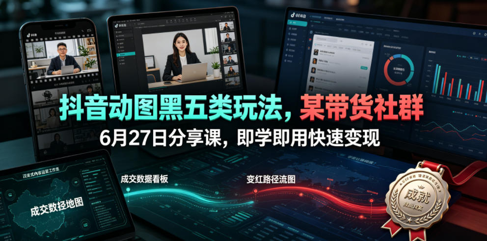 抖音动图黑五类玩法,某带货社群6月27日分享课,即学即用快速变现-赛德副业库
