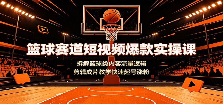 篮球赛道短视频爆款实操课:拆解篮球类内容流量逻辑,剪辑成片教学快速起号涨粉-赛德副业库