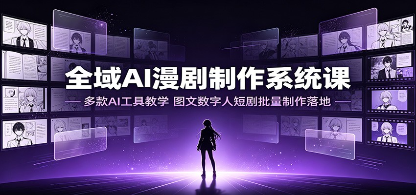 全域AI漫剧制作系统课:多款AI工具教学,图文数字人短剧批量制作落地-赛德副业库