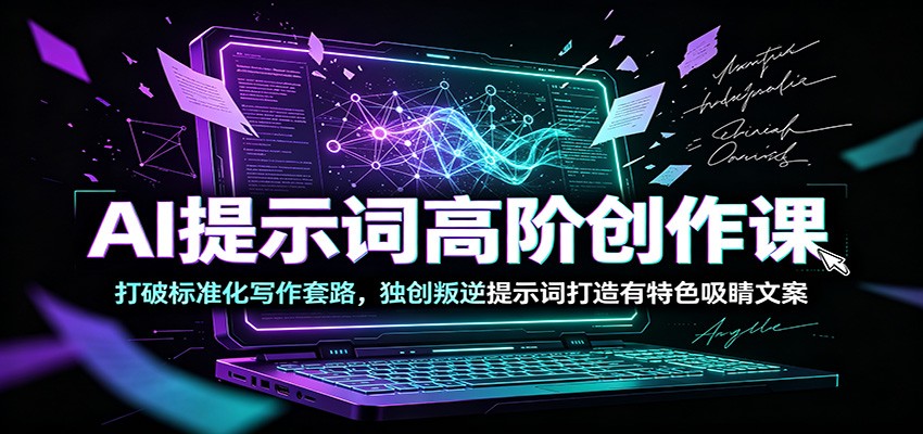 AI提示词高阶创作课：打破标准化写作套路，独创叛逆提示词打造有特色吸睛文案-赛德副业库