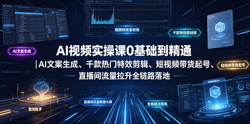 AI视频实操课0基础到精通｜AI文案生成、千款热门特效剪辑、短视频带货起号、直播间流量拉升全链路落地-赛德副业库