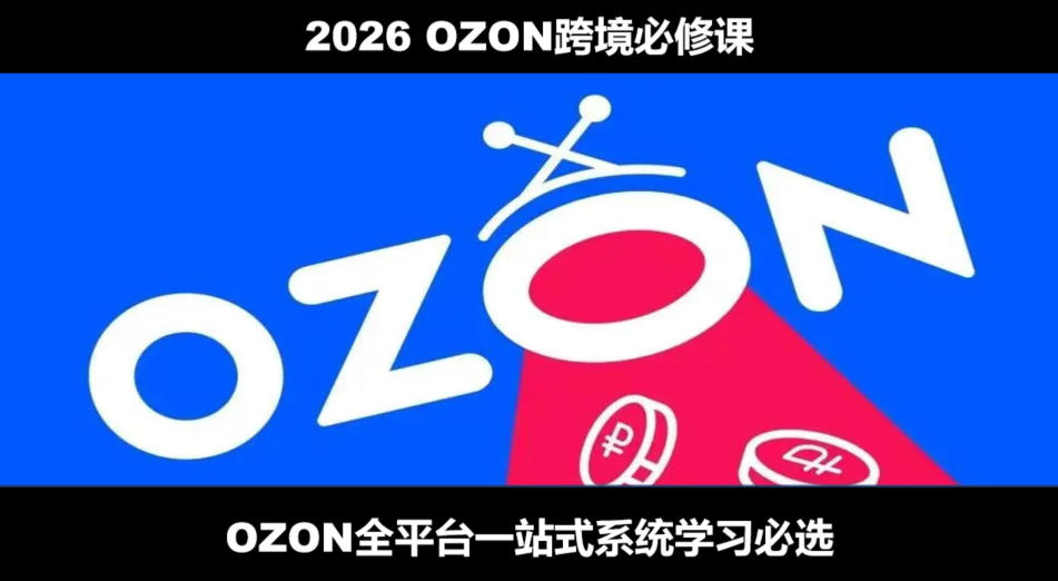 2026最新OZON全流程运营实操跨境电商平台教程，OZON全流程一站式系统学习必修课，从开店到跟卖到精铺-赛德副业库