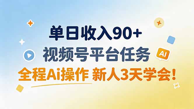 （19989期）单日收入90+，视频号平台任务，全程Ai操作 新人3天学会！-赛德副业库