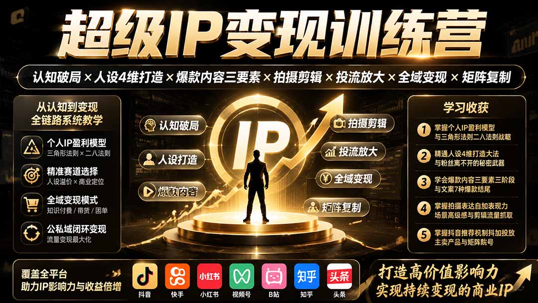 (19698期)超级IP变现训练营:认知破局×人设4维打造×爆款内容三要素×拍摄剪辑×投流放大×全域变现×矩阵复制-赛德副业库