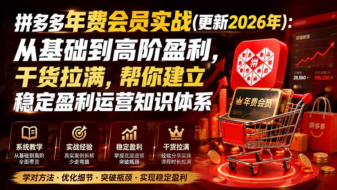 （19762期）拼多多年费会员实战(更新2026年)：从基础到高阶盈利，干货拉满，帮你建立稳定盈利运营知识体系-赛德副业库