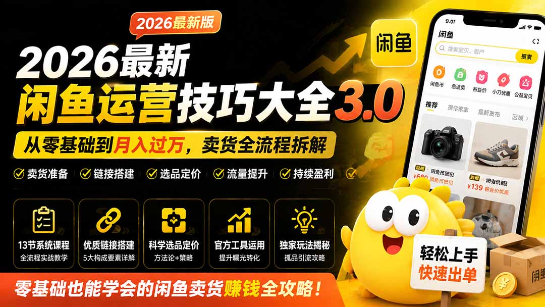 （19723期）2026最新闲鱼运营技巧大全3.0；从零基础到月入过万，卖货准备、链接搭建到选品定价全拆解-赛德副业库
