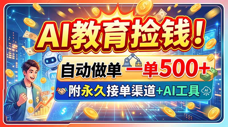 （20088期）AI教育捡钱！自动做单一单500+，附永久接单渠道+AI工具-赛德副业库