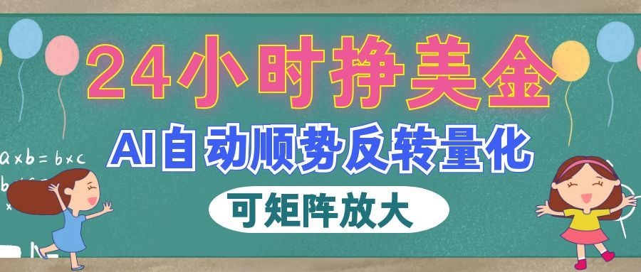 （19847期）AI自动顺势反转量化，24小时挣美金，每天见收益，可矩阵放大！-赛德副业库