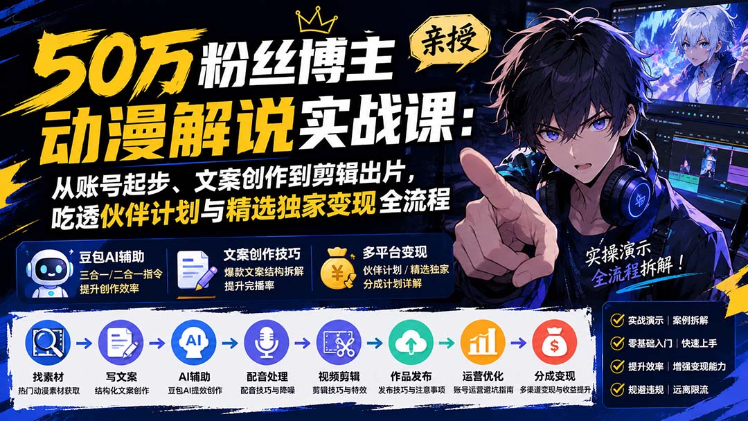 （20144期）50万粉丝博主亲授动漫解说实战课：从账号起步、文案创作到剪辑出片，吃透伙伴计划与精选独家变现全流程-赛德副业库