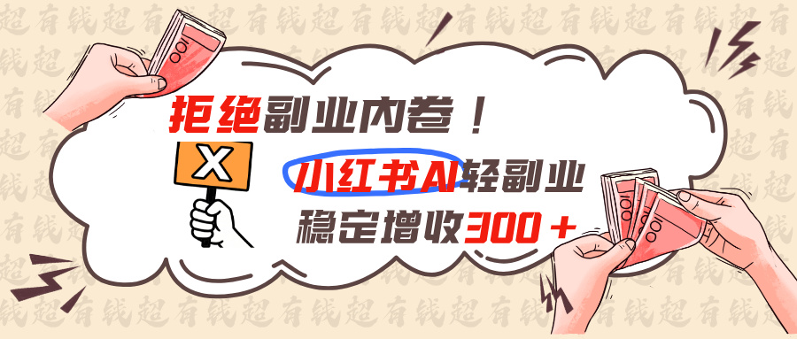 (19864期)拒绝副业内卷!小红书 AI轻副业稳定增收300+-赛德副业库