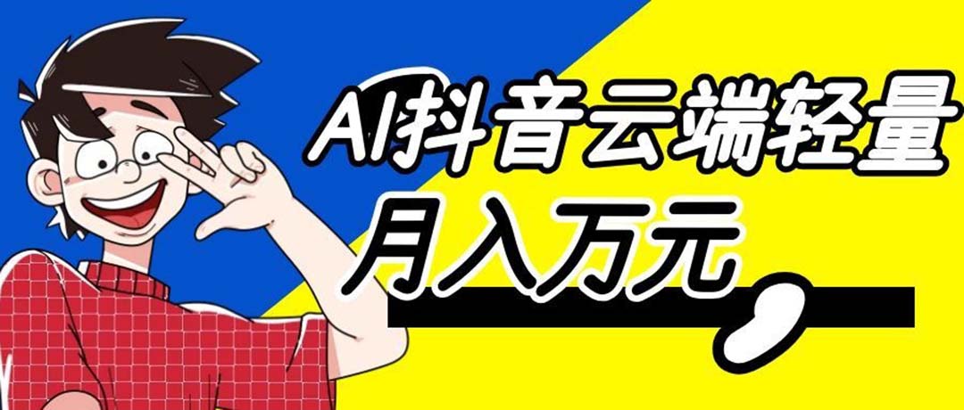 （20165期）利用AI实现抖音云端轻量，月入万元，任何人都可以做！-赛德副业库