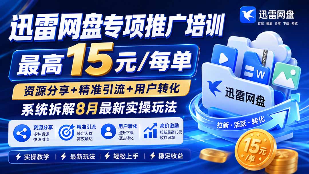 （20050期）迅雷网盘专项推广培训-更新0824——最高15元/每单，资源分享+精准引流+用户转化，系统拆解最新实操玩法-赛德副业库