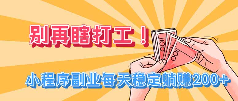 (19736期)别再瞎打工!小程序副业每天稳定躺赚200+-赛德副业库