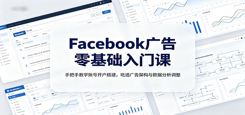 Facebook广告零基础入门课:手把手教学账号开户搭建,吃透广告架构与数据分析调整-赛德副业库