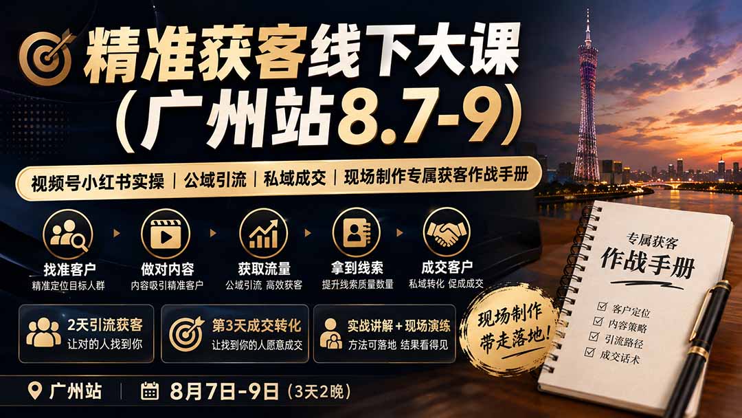 （19874期）精准获客线下大课(广州站8.7-9)｜视频号小红书实操｜公域引流｜私域成交｜现场制作专属获客作战手册-赛德副业库