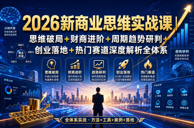 2026新商业思维实战课｜思维破局+财商进阶+周期趋势研判+创业落地+热门赛道深度解析全体系-赛德副业库