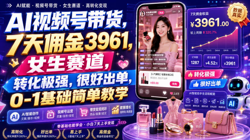 AI视频号带货,7天佣金3961,女生赛道,转化极强,很好出单,0-1基础简单教学-赛德副业库