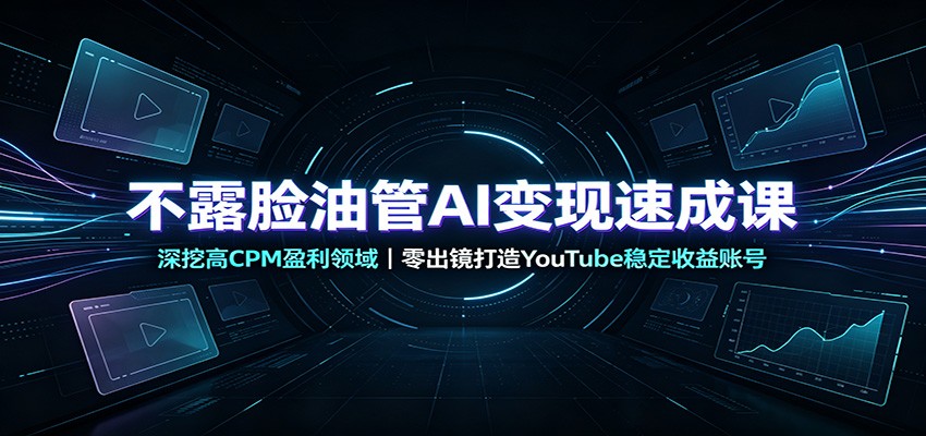不露脸油管AI变现速成课:深挖高CPM盈利领域,零出镜打造YouTube稳定收益账号-赛德副业库