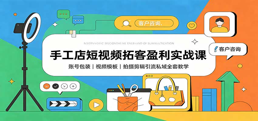 手工店短视频拓客盈利实战课：账号包装，视频模板，拍摄剪辑引流私域全套教学-赛德副业库
