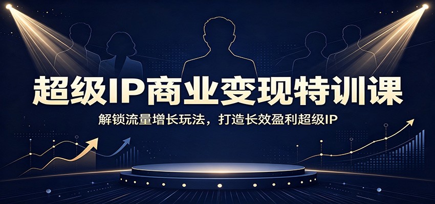 超级IP商业变现特训课:解锁流量增长玩法,打造长效盈利超级IP-赛德副业库