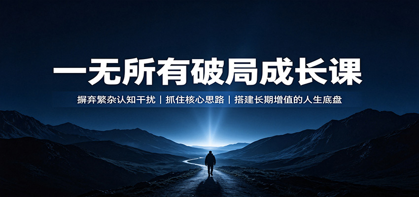 一无所有破局成长课:摒弃繁杂认知干扰,抓住核心思路,搭建长期增值的人生底盘-赛德副业库
