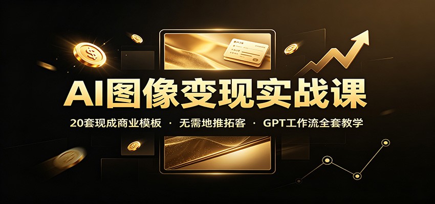 AI图像变现实战课:20套现成商业模板,无需地推拓客,GPT工作流全套教学-赛德副业库