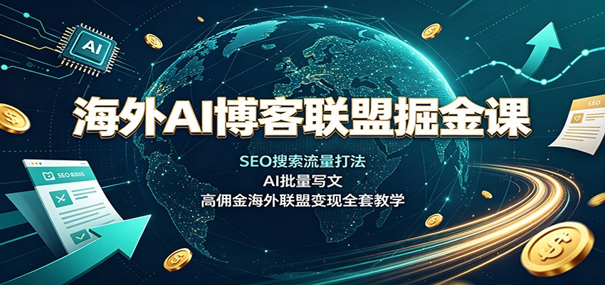 海外AI博客联盟掘金课:SEO搜索流量打法,AI批量写文,高佣金海外联盟变现全套教学-赛德副业库