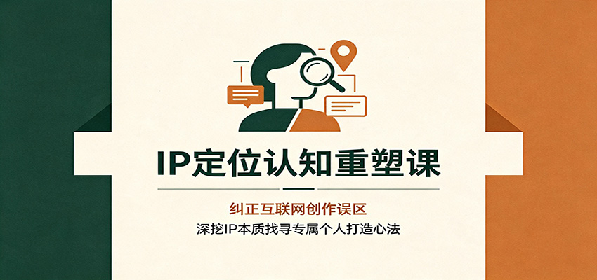 IP定位认知重塑课:纠正互联网创作误区,深挖IP本质找寻专属个人打造心法-赛德副业库