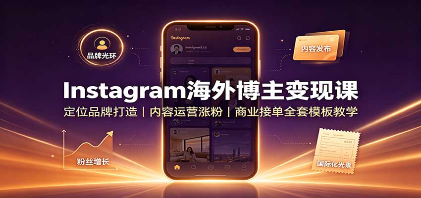 Instagram海外博主变现课：定位品牌打造，内容运营涨粉，商业接单全套模板教学-赛德副业库