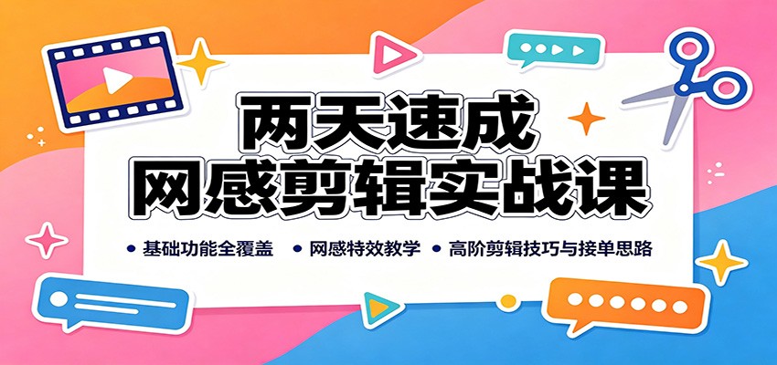 两天速成网感剪辑实战课：基础功能全覆盖，网感特效教学，高阶剪辑技巧与接单思路-赛德副业库