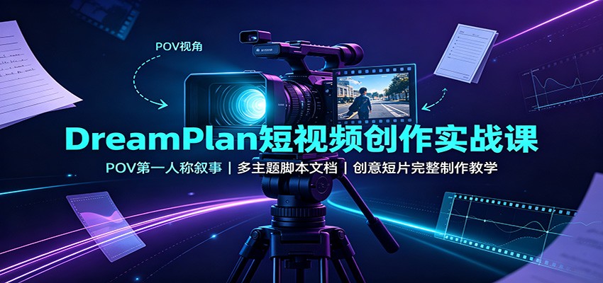 DreamPlan短视频创作实战课：POV第一人称叙事，多主题脚本文档，创意短片完整制作教学-赛德副业库