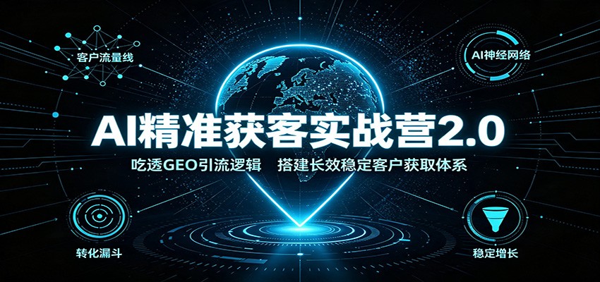 AI精准获客实战营2.0:吃透GEO引流逻辑,搭建长效稳定客户获取体系-赛德副业库