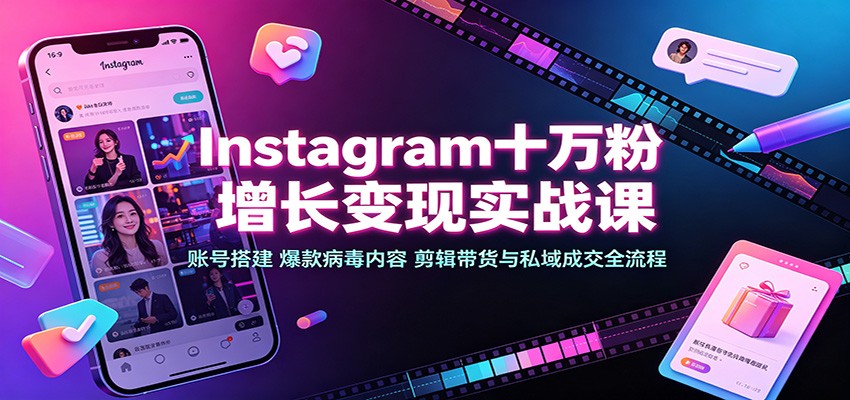 Instagram十万粉增长变现实战课：账号搭建、爆款病毒内容、剪辑带货与私域成交全流程-赛德副业库